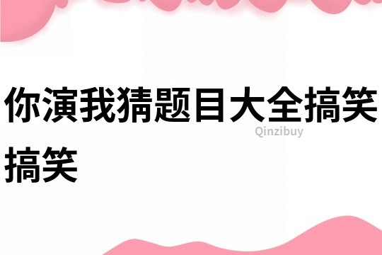 你演我猜題目大全搞笑搞笑