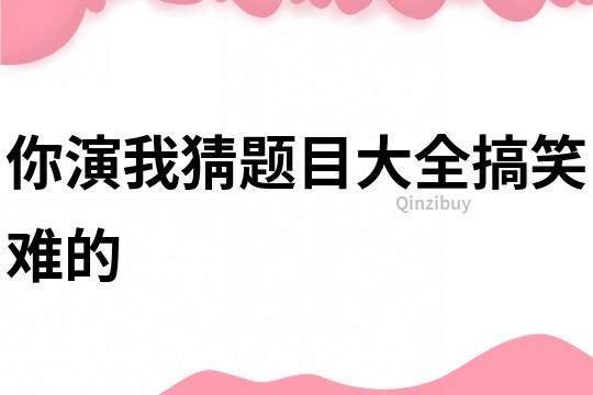 你演我猜題目大全搞笑難的