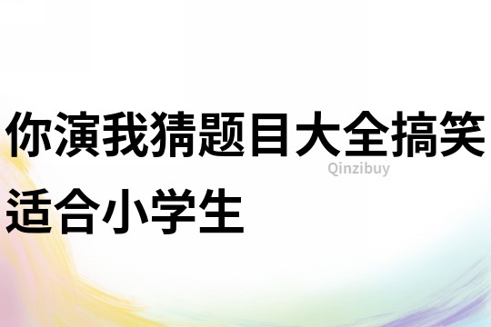 你演我猜題目大全搞笑適合小學(xué)生