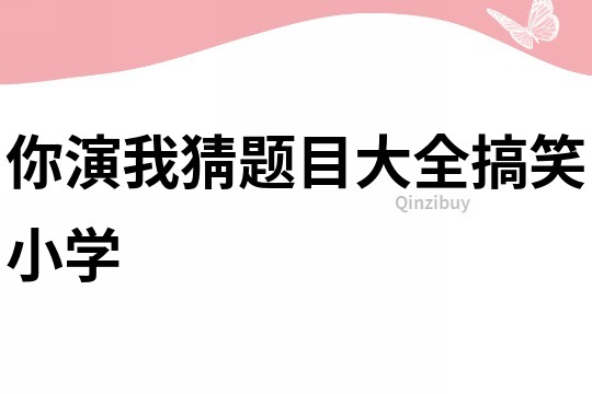 你演我猜題目大全搞笑小學