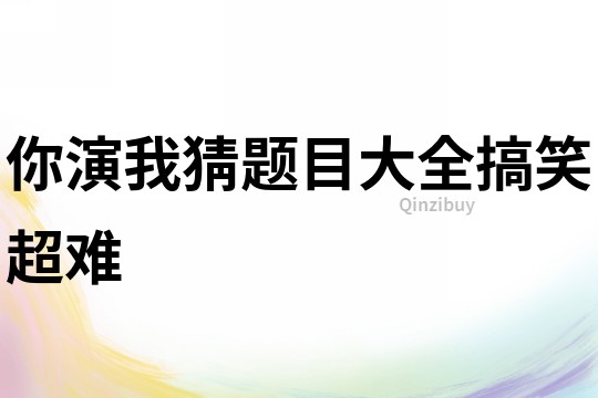 你演我猜題目大全搞笑超難