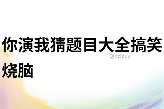 你演我猜題目大全搞笑燒腦