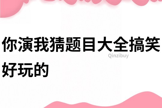 你演我猜題目大全搞笑好玩的