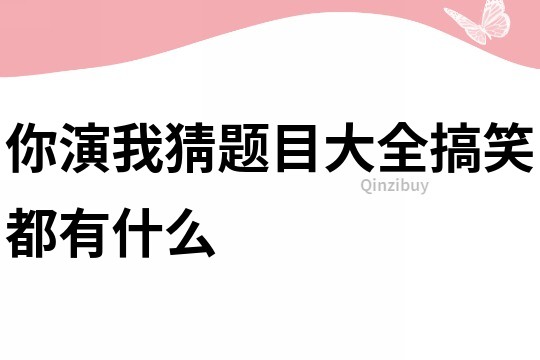 你演我猜題目大全搞笑都有什么