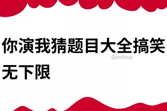 你演我猜題目大全搞笑無(wú)下限