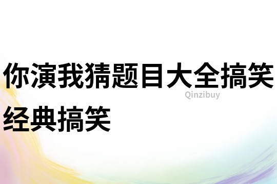 你演我猜題目大全搞笑經(jīng)典搞笑