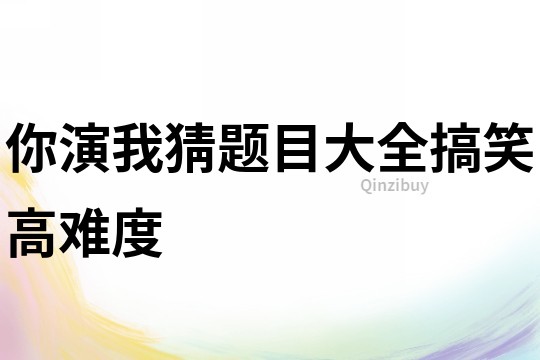 你演我猜題目大全搞笑高難度