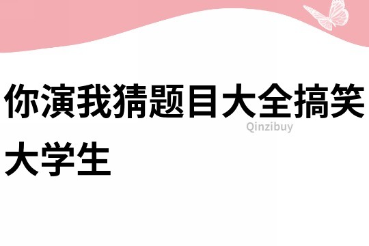 你演我猜題目大全搞笑大學(xué)生