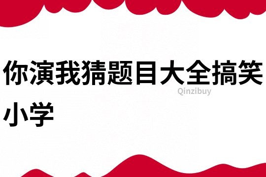 你演我猜題目大全搞笑小學(xué)