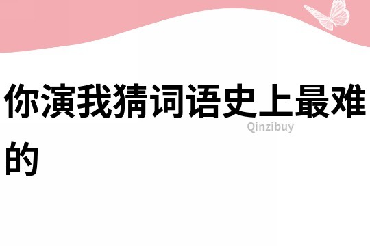 你演我猜詞語史上最難的