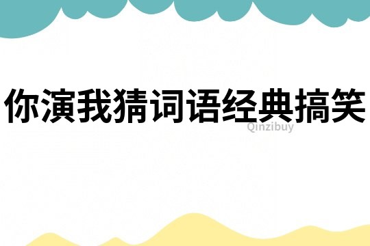 你演我猜詞語經(jīng)典搞笑