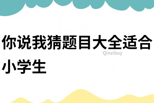 你說我猜題目大全適合小學生