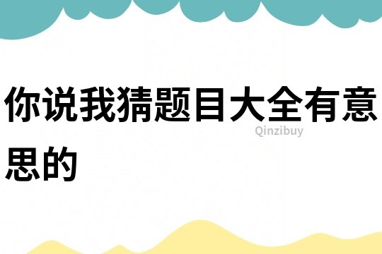 你說我猜題目大全有意思的