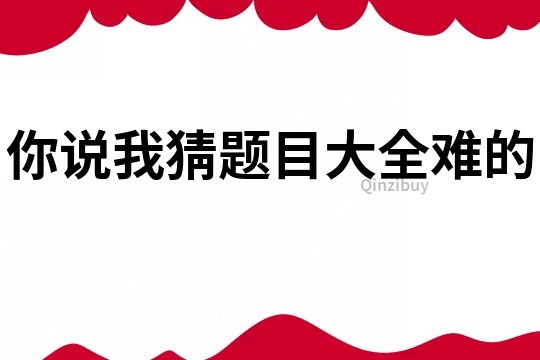 你說我猜題目大全難的