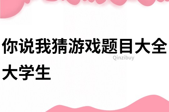 你說我猜游戲題目大全大學(xué)生