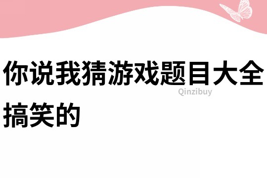 你說我猜游戲題目大全搞笑的