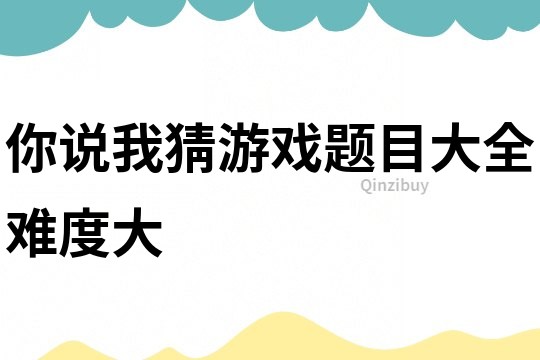 你說我猜游戲題目大全難度大