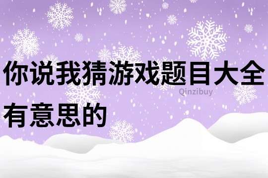 你說我猜游戲題目大全有意思的