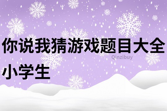 你說我猜游戲題目大全小學生