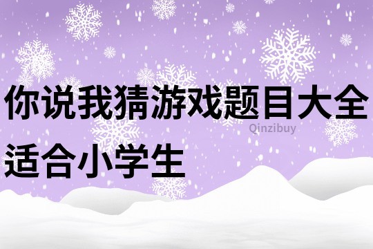 你說我猜游戲題目大全適合小學(xué)生