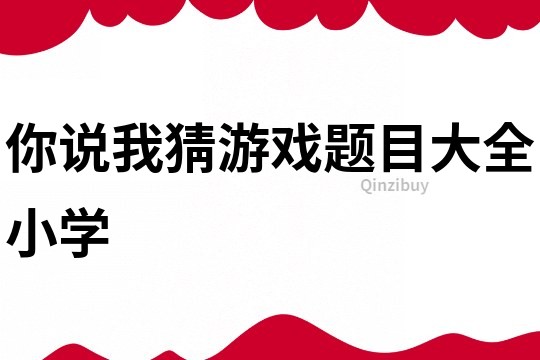 你說我猜游戲題目大全小學
