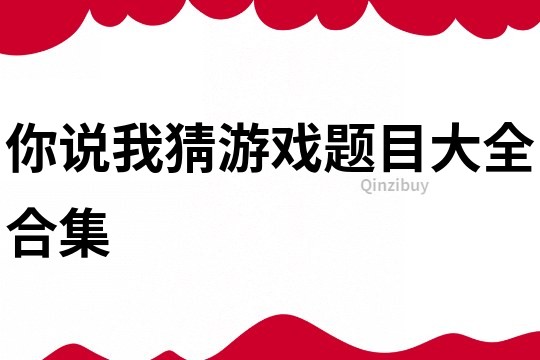 你說我猜游戲題目大全合集