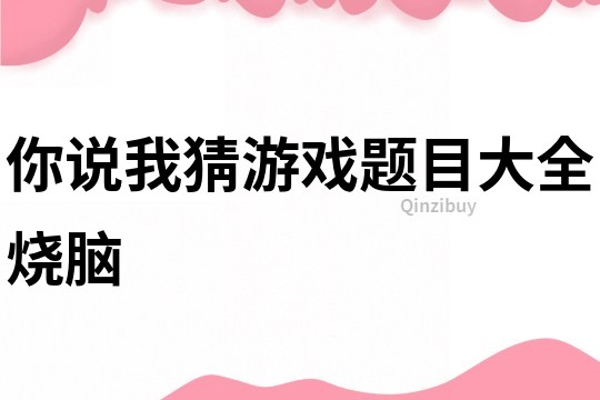 你說我猜游戲題目大全燒腦