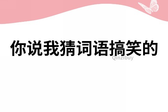 你說(shuō)我猜詞語(yǔ)搞笑的