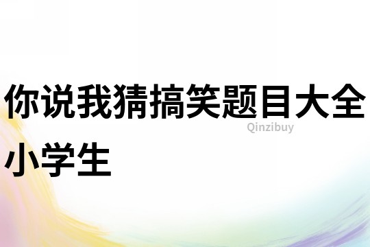 你說我猜搞笑題目大全小學生