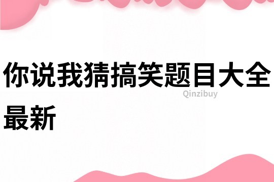 你說我猜搞笑題目大全最新