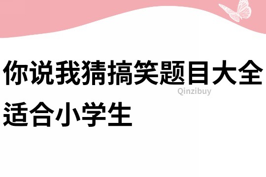 你說我猜搞笑題目大全適合小學(xué)生