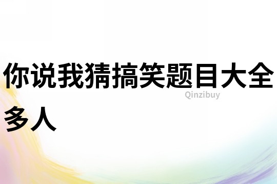你說(shuō)我猜搞笑題目大全多人