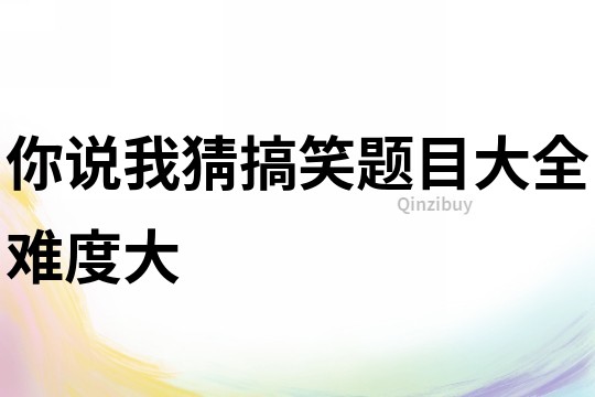 你說我猜搞笑題目大全難度大