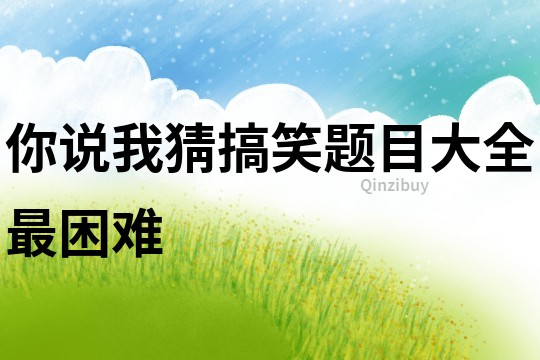 你說我猜搞笑題目大全最困難