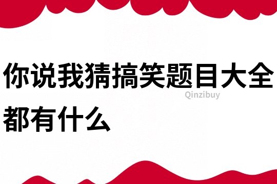 你說我猜搞笑題目大全都有什么