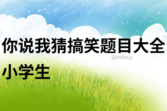 你說我猜搞笑題目大全小學(xué)生