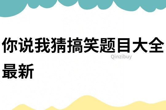 你說我猜搞笑題目大全最新