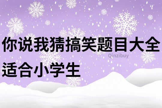 你說我猜搞笑題目大全適合小學(xué)生
