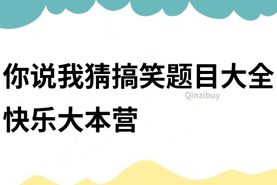 你說我猜搞笑題目大全快樂大本營