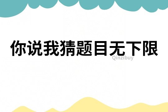 你說(shuō)我猜題目無(wú)下限