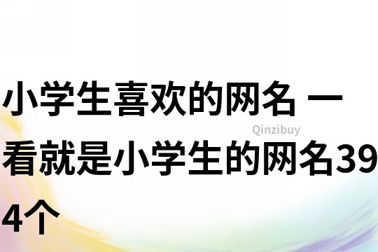 小學生喜歡的網名 一看就是小學生的網名394個