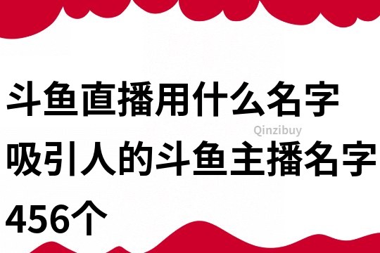 斗魚直播用什么名字 吸引人的斗魚主播名字456個