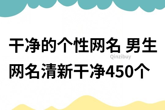 干凈的個性網名 男生網名清新干凈450個
