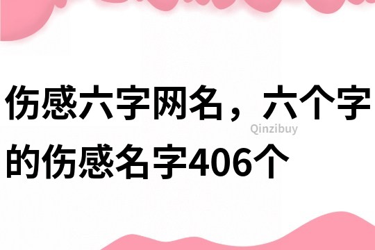 傷感六字網(wǎng)名，六個字的傷感名字406個