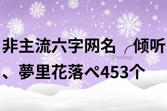非主流六字網(wǎng)名：╭傾聽、夢里花落ペ453個