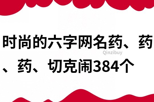 時尚的六字網名：藥、藥、藥、切克鬧384個