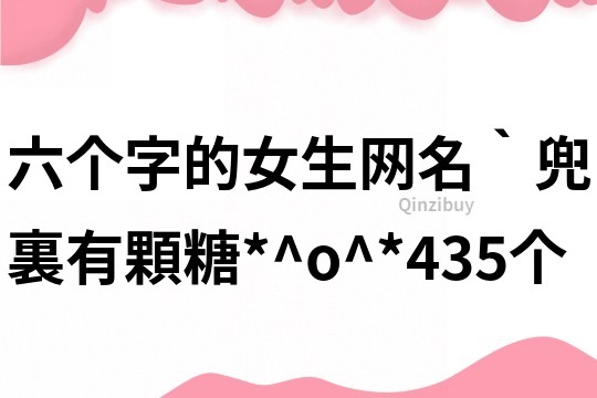 六個字的女生網名：‵兜裏有顆糖*^o^*435個