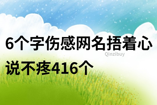6個字傷感網(wǎng)名：捂著心說不疼416個