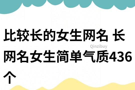比較長的女生網(wǎng)名 長網(wǎng)名女生簡單氣質(zhì)436個