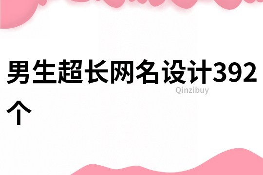 男生超長(zhǎng)網(wǎng)名設(shè)計(jì)392個(gè)